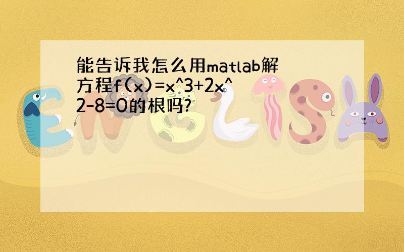 能告诉我怎么用matlab解方程f(x)=x^3+2x^2-8=0的根吗?