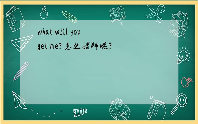 what will you get me?怎么理解呢?