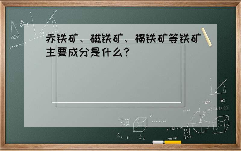 赤铁矿、磁铁矿、褐铁矿等铁矿主要成分是什么?