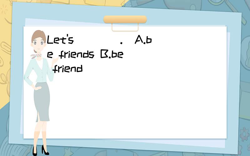 Let's____.(A.be friends B.be friend