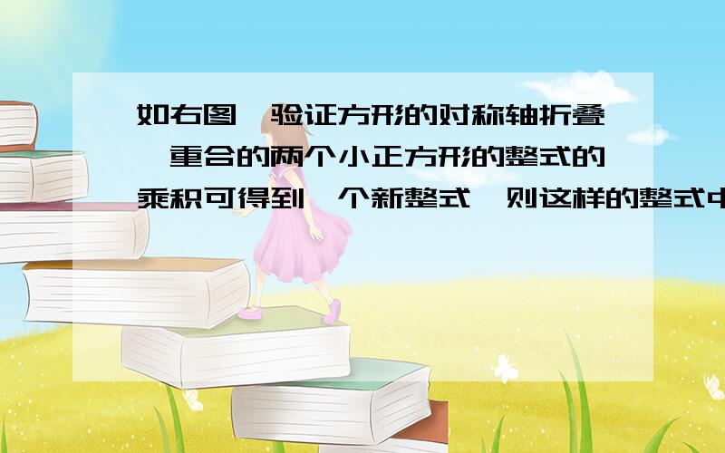 如右图,验证方形的对称轴折叠,重合的两个小正方形的整式的乘积可得到一个新整式,则这样的整式中,分解因式时含有因式x-1的