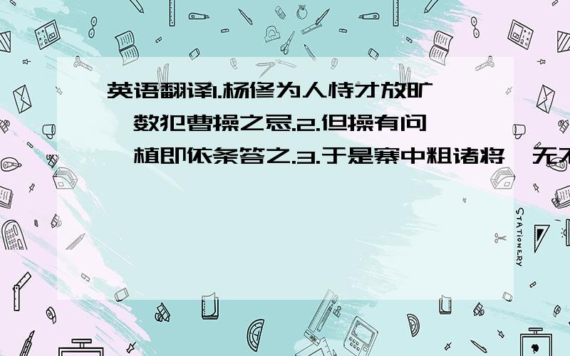 英语翻译1.杨修为人恃才放旷,数犯曹操之忌.2.但操有问,植即依条答之.3.于是寨中粗诸将,无不准备归计.4.匹夫安敢欺