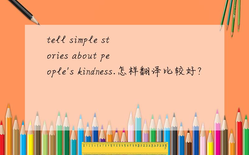 tell simple stories about people's kindness.怎样翻译比较好?