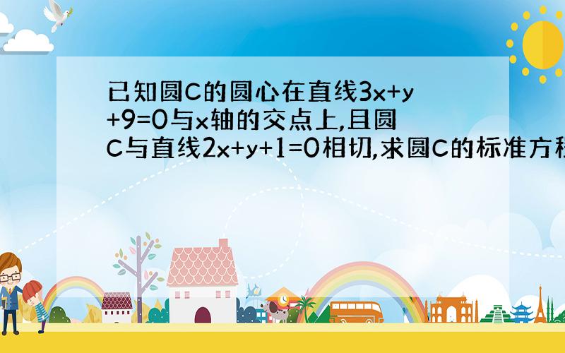 已知圆C的圆心在直线3x+y+9=0与x轴的交点上,且圆C与直线2x+y+1=0相切,求圆C的标准方程