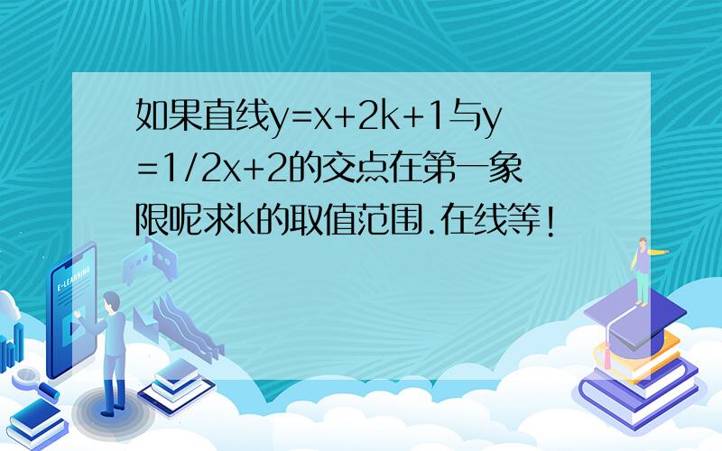 如果直线y=x+2k+1与y=1/2x+2的交点在第一象限呢求k的取值范围.在线等!