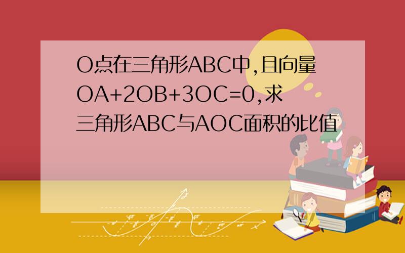 O点在三角形ABC中,且向量OA+2OB+3OC=0,求三角形ABC与AOC面积的比值