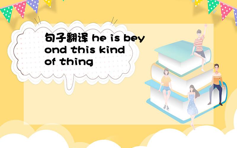 句子翻译 he is beyond this kind of thing