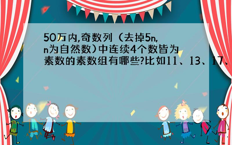 50万内,奇数列（去掉5n,n为自然数)中连续4个数皆为素数的素数组有哪些?比如11、13、17、19为一组,等等,只要