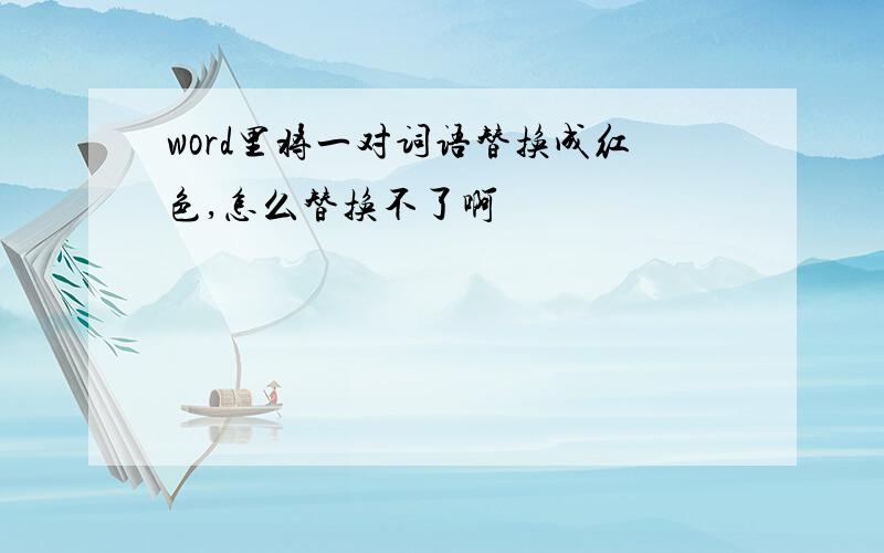 word里将一对词语替换成红色,怎么替换不了啊