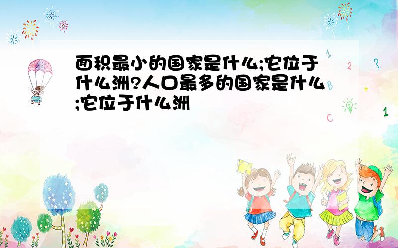 面积最小的国家是什么;它位于什么洲?人口最多的国家是什么;它位于什么洲