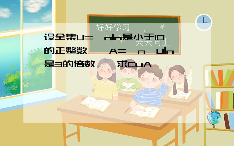 设全集U={n|n是小于10的正整数},A={n∈U|n是3的倍数},求CuA