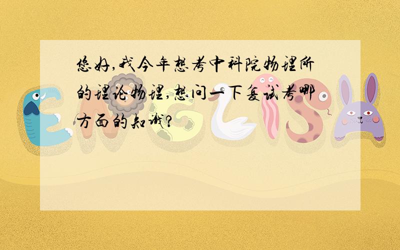 您好,我今年想考中科院物理所的理论物理,想问一下复试考哪方面的知识?