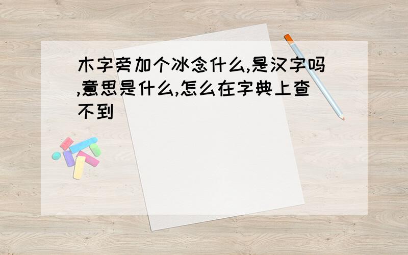 木字旁加个冰念什么,是汉字吗,意思是什么,怎么在字典上查不到