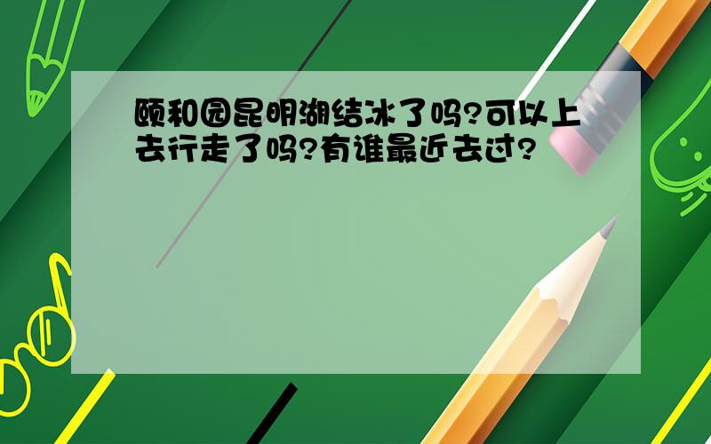 颐和园昆明湖结冰了吗?可以上去行走了吗?有谁最近去过?