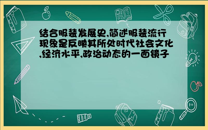 结合服装发展史,简述服装流行现象是反映其所处时代社会文化,经济水平,政治动态的一面镜子