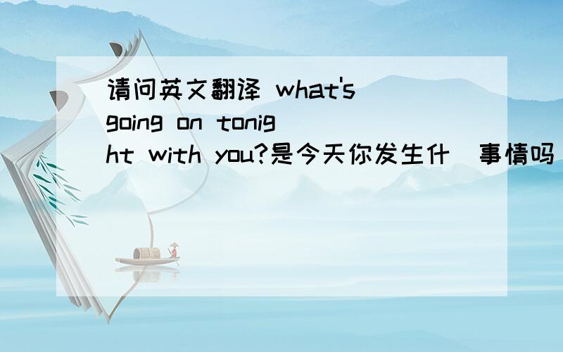 请问英文翻译 what's going on tonight with you?是今天你发生什麼事情吗 ……?