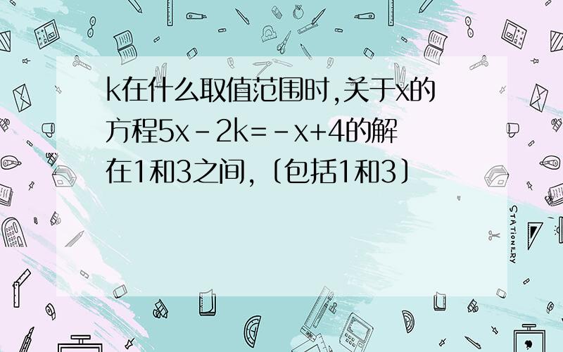 k在什么取值范围时,关于x的方程5x-2k=-x+4的解在1和3之间,〔包括1和3〕