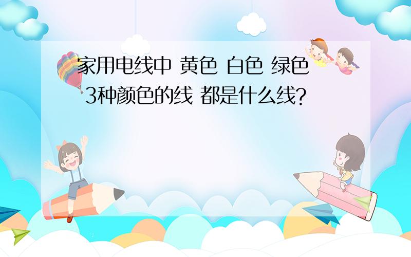 家用电线中 黄色 白色 绿色 3种颜色的线 都是什么线?