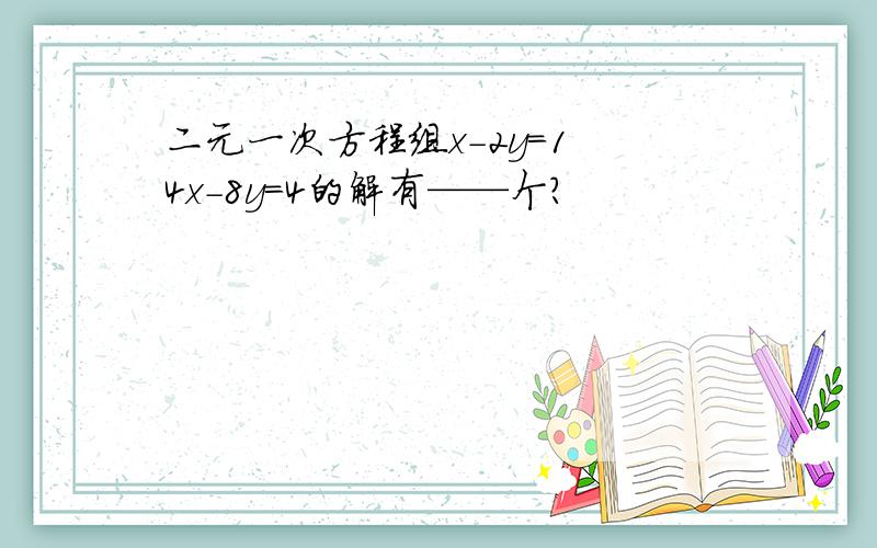 二元一次方程组x-2y=1 4x-8y=4的解有——个?