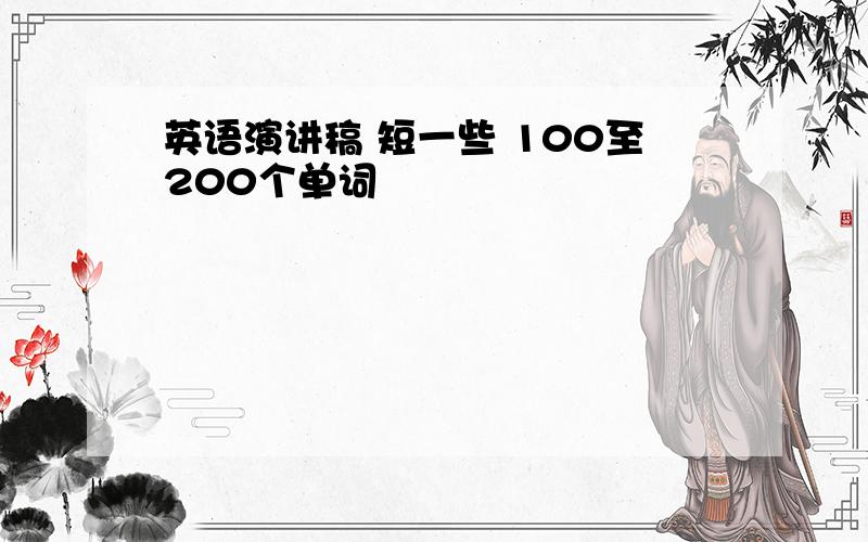 英语演讲稿 短一些 100至200个单词