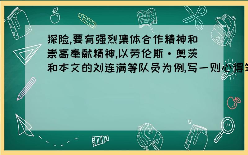 探险,要有强烈集体合作精神和崇高奉献精神,以劳伦斯·奥茨和本文的刘连满等队员为例,写一则心得笔记.