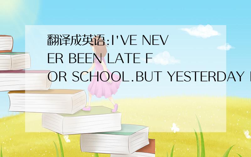 翻译成英语:I'VE NEVER BEEN LATE FOR SCHOOL.BUT YESTERDAY I CAME V