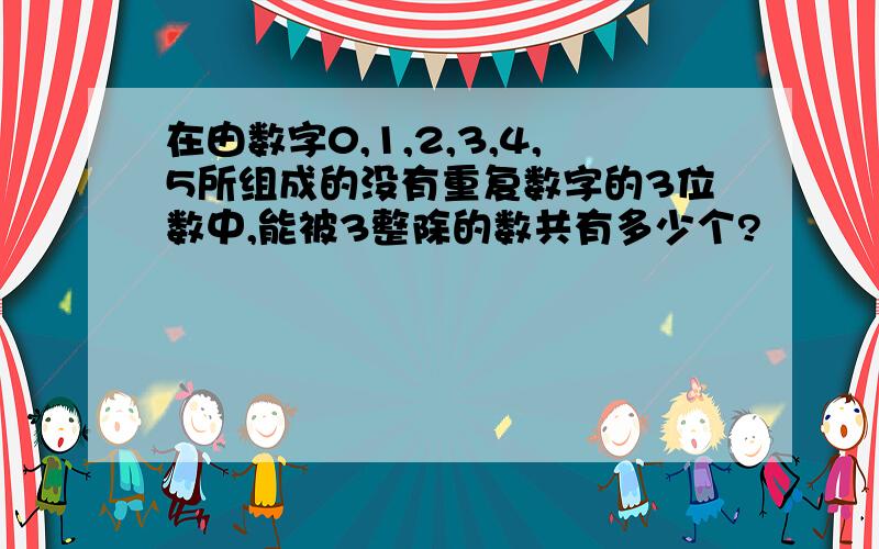 在由数字0,1,2,3,4,5所组成的没有重复数字的3位数中,能被3整除的数共有多少个?