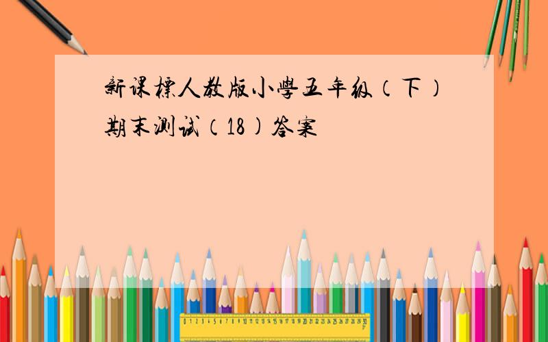 新课标人教版小学五年级（下）期末测试（18)答案