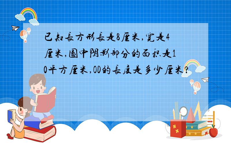 已知长方形长是8厘米,宽是4厘米,图中阴影部分的面积是10平方厘米,OD的长度是多少厘米?