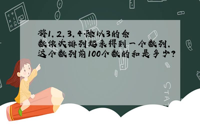 将1,2,3,4.除以3的余数依次排列起来得到一个数列,这个数列前100个数的和是多少?