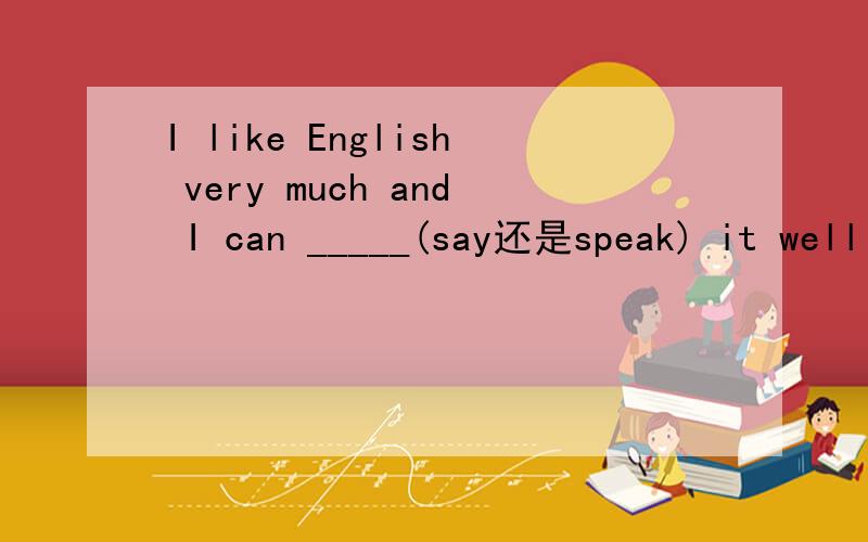 I like English very much and I can _____(say还是speak) it well