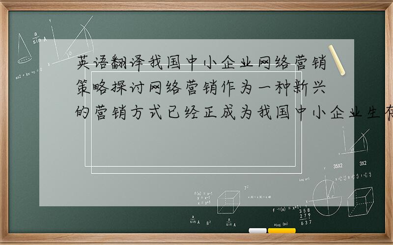 英语翻译我国中小企业网络营销策略探讨网络营销作为一种新兴的营销方式已经正成为我国中小企业生存和发展的重要工具.本文分析了