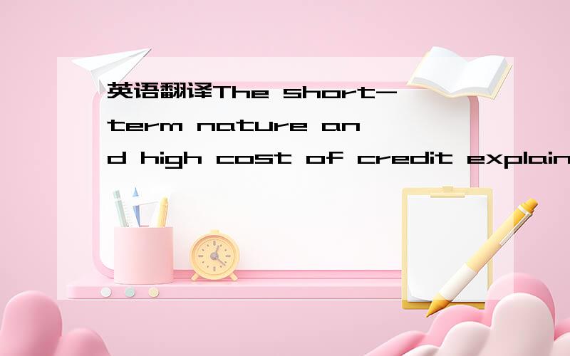 英语翻译The short-term nature and high cost of credit explains t