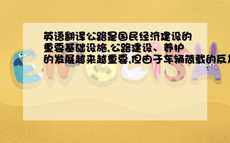 英语翻译公路是国民经济建设的重要基础设施,公路建设、养护的发展越来越重要,但由于车辆荷载的反复作用和自然因素的侵蚀破坏,