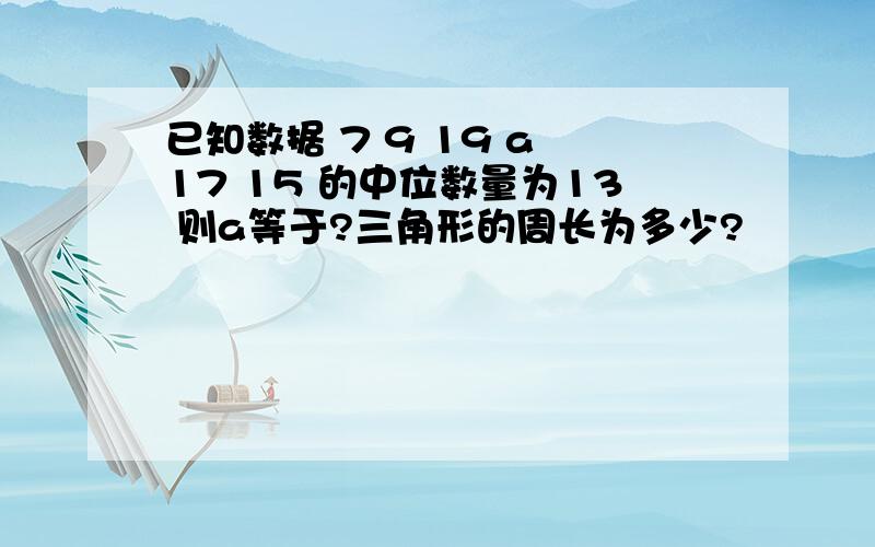 已知数据 7 9 19 a 17 15 的中位数量为13 则a等于?三角形的周长为多少?