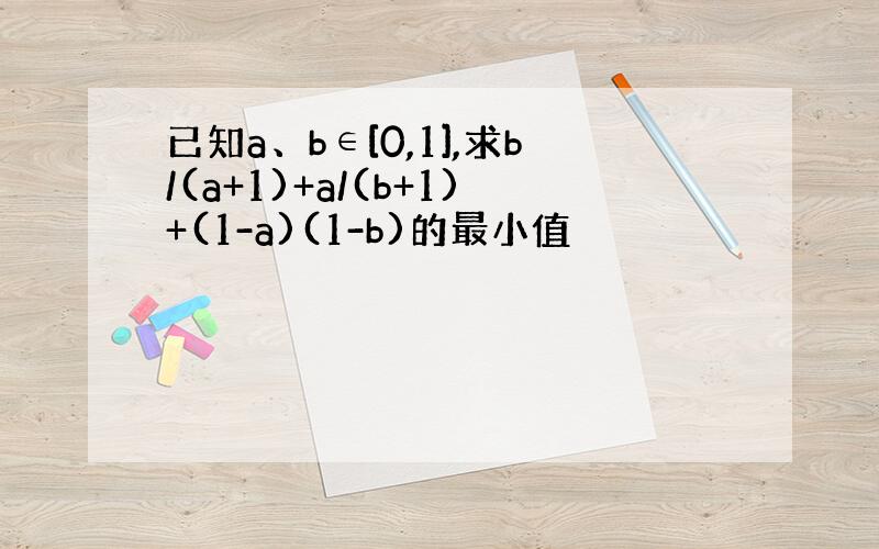 已知a、b∈[0,1],求b/(a+1)+a/(b+1)+(1-a)(1-b)的最小值