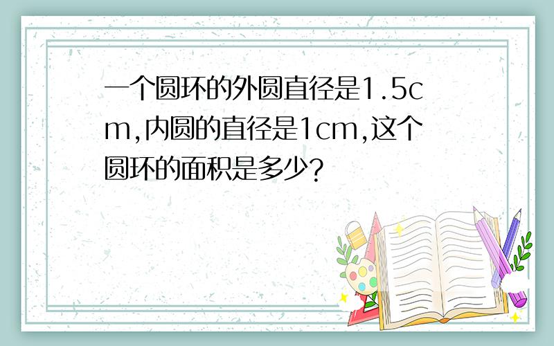 一个圆环的外圆直径是1.5cm,内圆的直径是1cm,这个圆环的面积是多少?