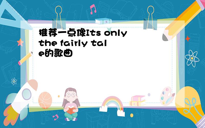 推荐一点像Its only the fairly tale的歌曲