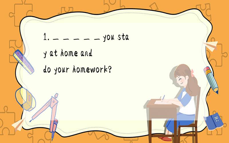 1._____you stay at home and do your homework?