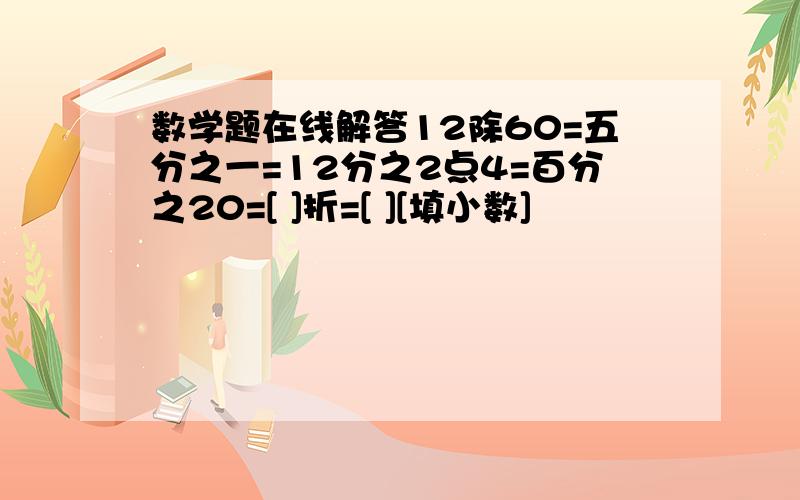 数学题在线解答12除60=五分之一=12分之2点4=百分之20=[ ]折=[ ][填小数]