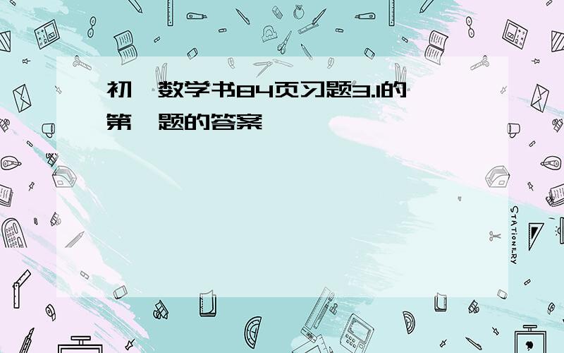 初一数学书84页习题3.1的第一题的答案