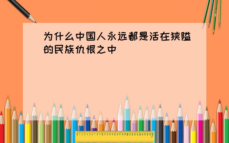 为什么中国人永远都是活在狭隘的民族仇恨之中