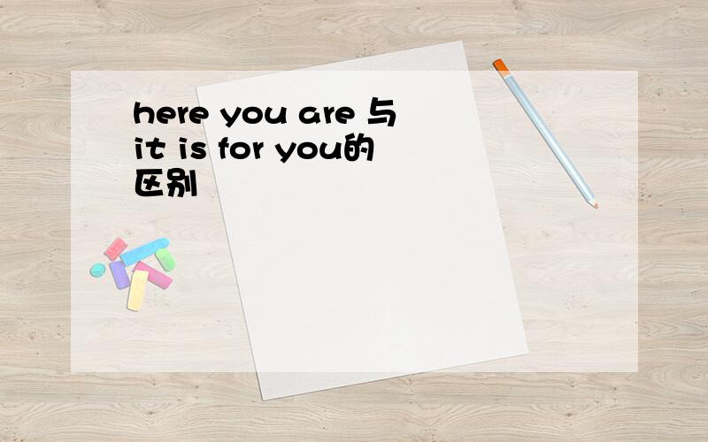 here you are 与it is for you的区别