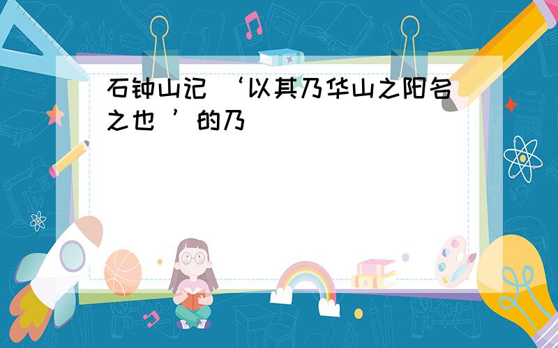 石钟山记 ‘以其乃华山之阳名之也 ’的乃