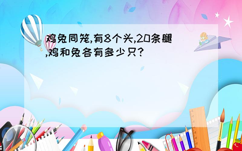 鸡兔同笼,有8个头,20条腿,鸡和兔各有多少只?