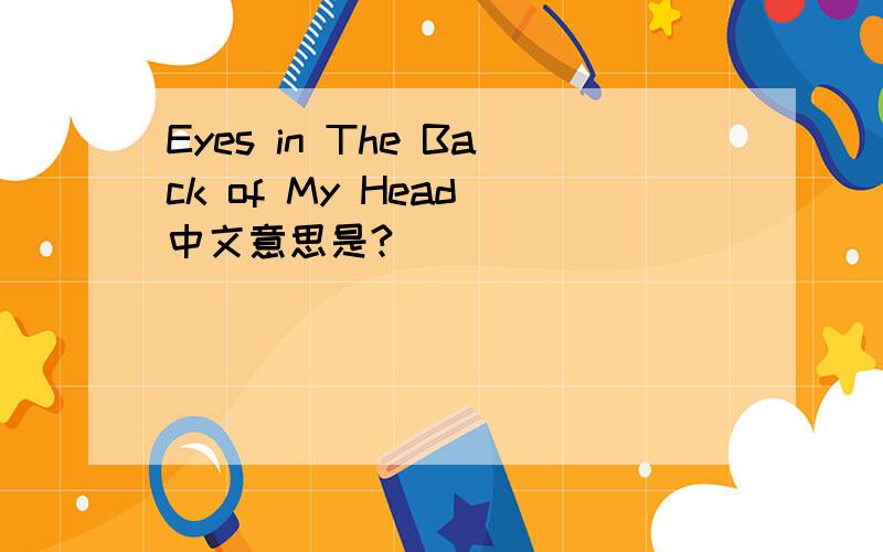 Eyes in The Back of My Head 中文意思是?