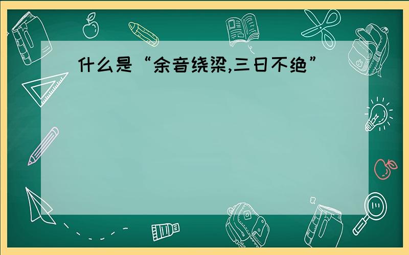 什么是“余音绕梁,三日不绝”