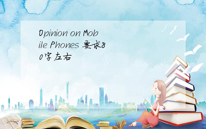 Opinion on Mobile Phones 要求80字左右