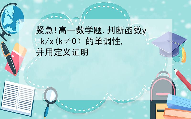 紧急!高一数学题.判断函数y=k/x(k≠0）的单调性,并用定义证明