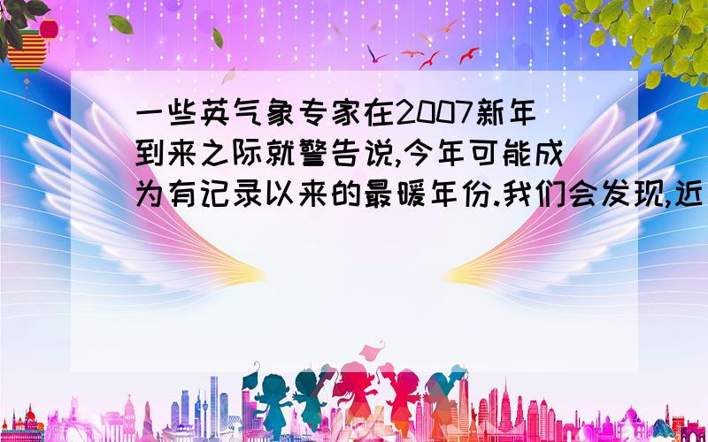 一些英气象专家在2007新年到来之际就警告说,今年可能成为有记录以来的最暖年份.我们会发现,近年来,冬季没有那么冷了,夏